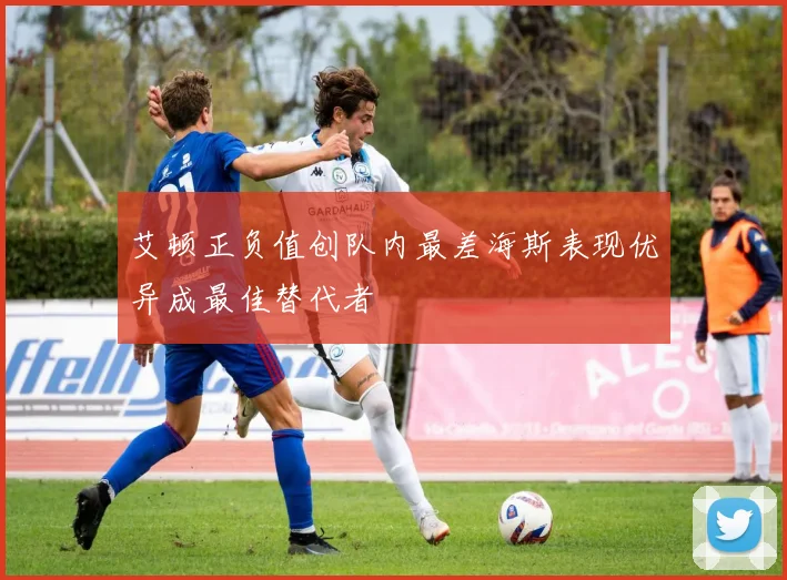艾顿正负值创队内最差海斯表现优异成最佳替代者