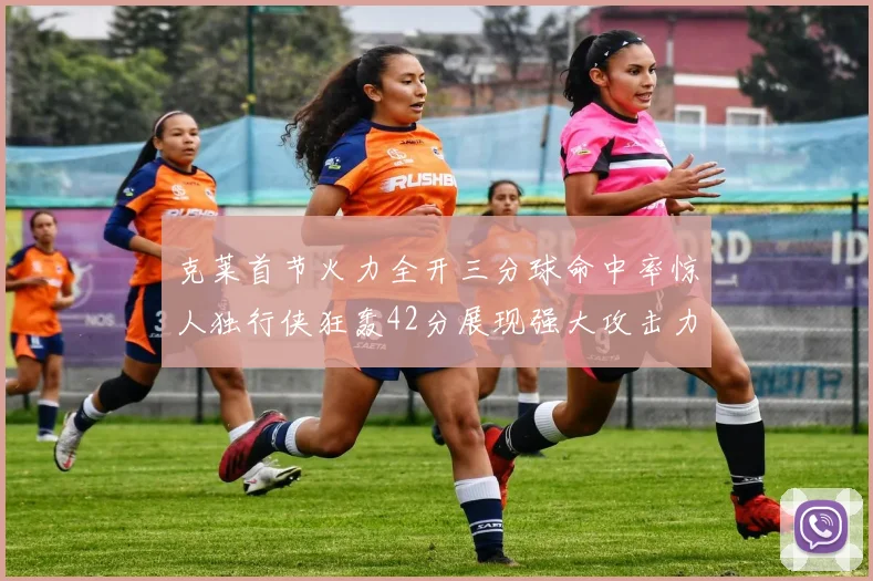 克莱首节火力全开三分球命中率惊人独行侠狂轰42分展现强大攻击力