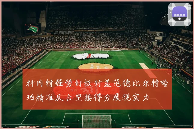 科内特强势钉板封盖范德比尔特哈珀精准反击空接得分展现实力
