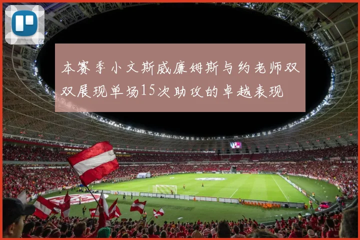 本赛季小文斯威廉姆斯与约老师双双展现单场15次助攻的卓越表现