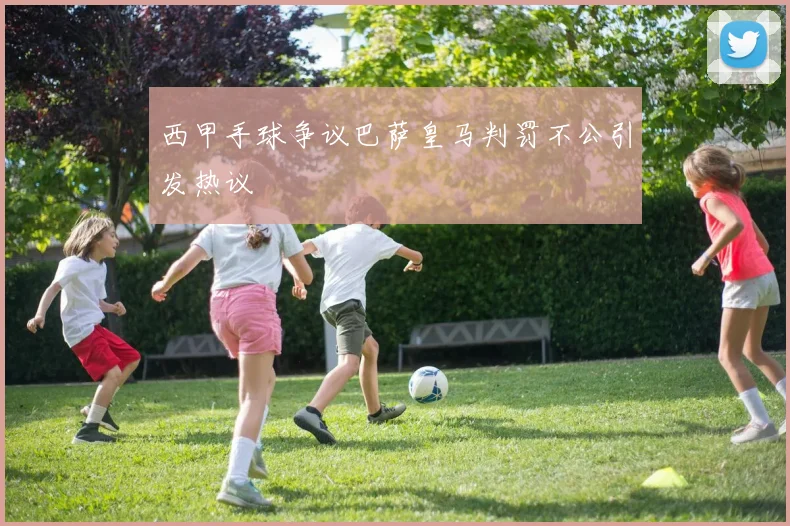 西甲手球争议巴萨皇马判罚不公引发热议