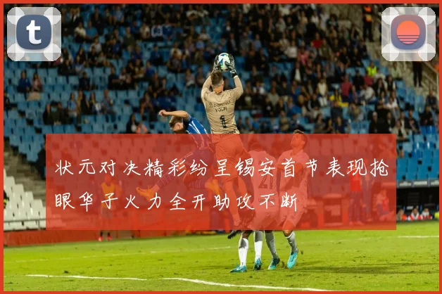 状元对决精彩纷呈锡安首节表现抢眼华子火力全开助攻不断