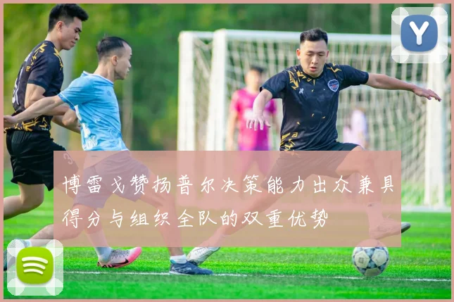 博雷戈赞扬普尔决策能力出众兼具得分与组织全队的双重优势