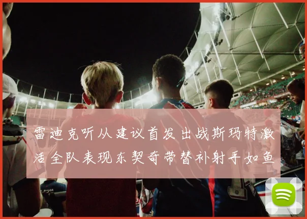 雷迪克听从建议首发出战斯玛特激活全队表现东契奇带替补射手如鱼得水