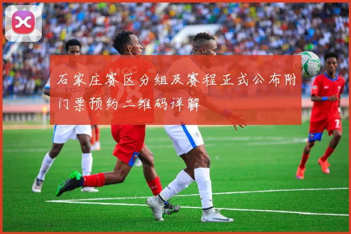 石家庄赛区分组及赛程正式公布附门票预约二维码详解