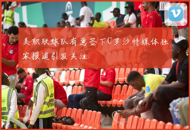 美职联球队有意签下C罗沙特媒体独家报道引发关注