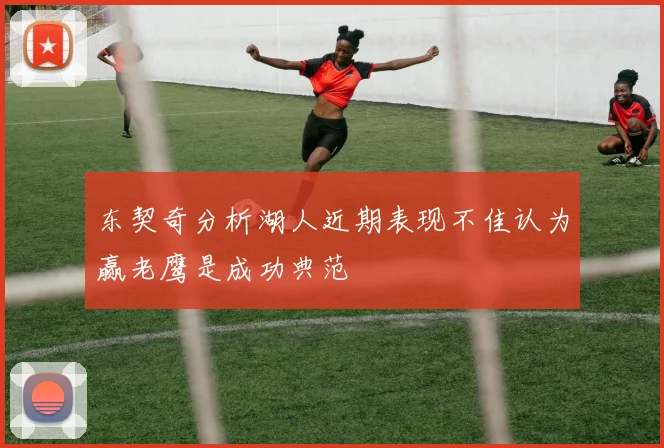 东契奇分析湖人近期表现不佳认为赢老鹰是成功典范