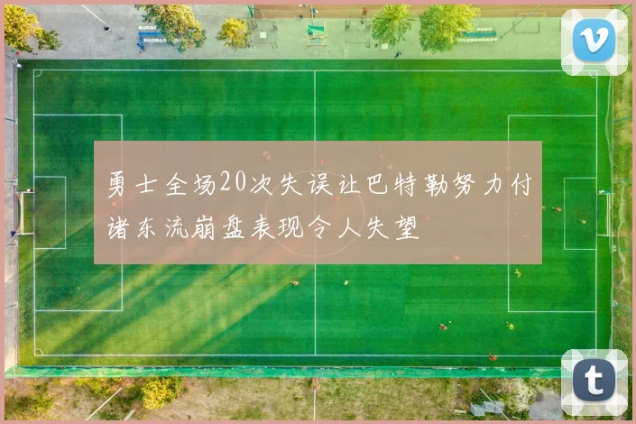 勇士全场20次失误让巴特勒努力付诸东流崩盘表现令人失望