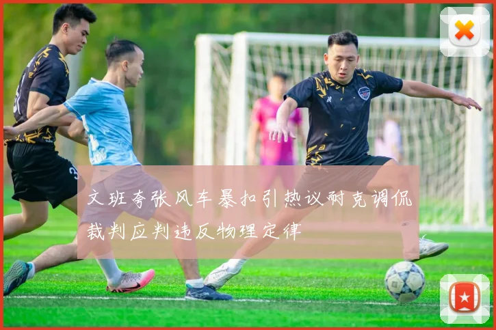 文班夸张风车暴扣引热议耐克调侃裁判应判违反物理定律