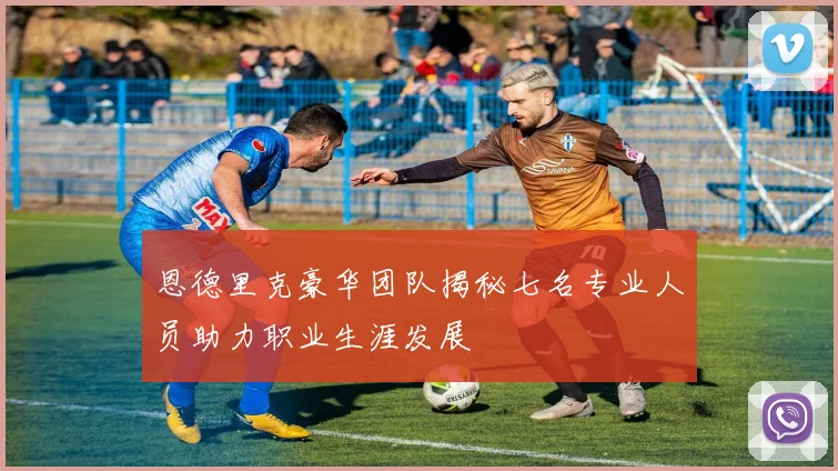 恩德里克豪华团队揭秘七名专业人员助力职业生涯发展