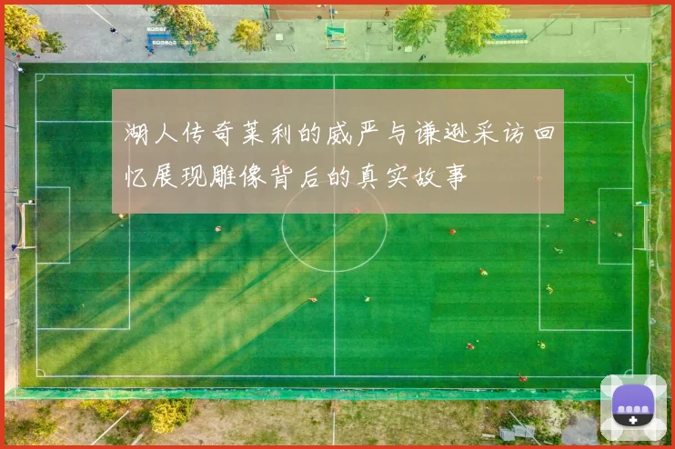 湖人传奇莱利的威严与谦逊采访回忆展现雕像背后的真实故事