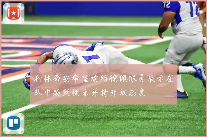 科林蒂安希望续约德佩球员表示在队中感到快乐并持开放态度