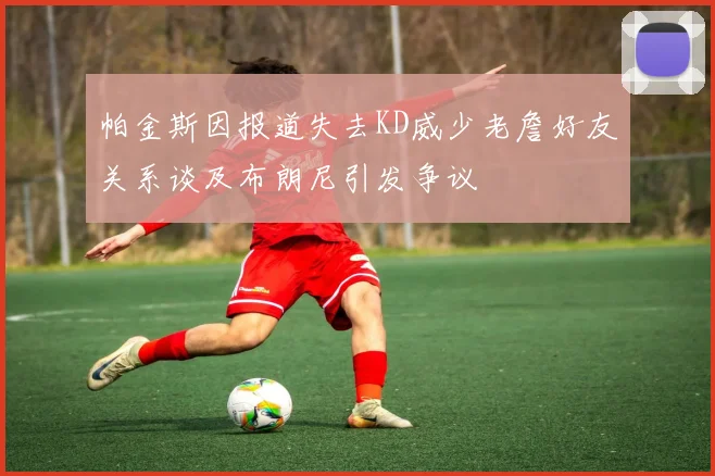 帕金斯因报道失去KD威少老詹好友关系谈及布朗尼引发争议