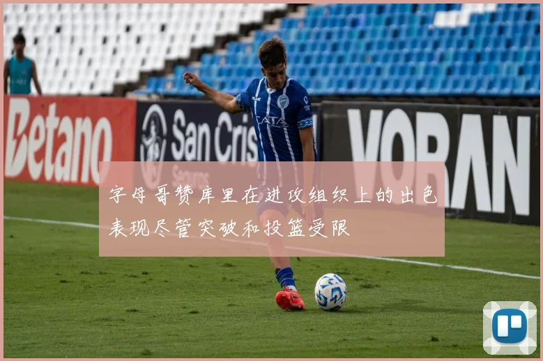 字母哥赞库里在进攻组织上的出色表现尽管突破和投篮受限
