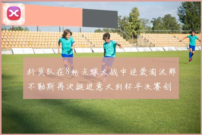 科莫队在8轮点球大战中逆袭淘汰那不勒斯再次挺进意大利杯半决赛创造历史
