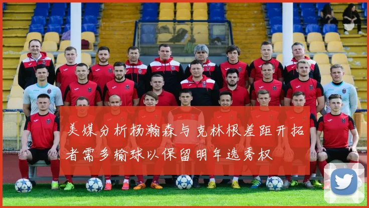 美媒分析杨瀚森与克林根差距开拓者需多输球以保留明年选秀权