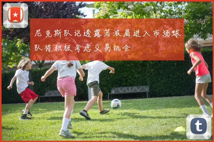 尼克斯队记透露若浓眉进入市场球队将积极考虑交易机会