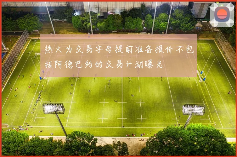 热火为交易字母提前准备报价不包括阿德巴约的交易计划曝光